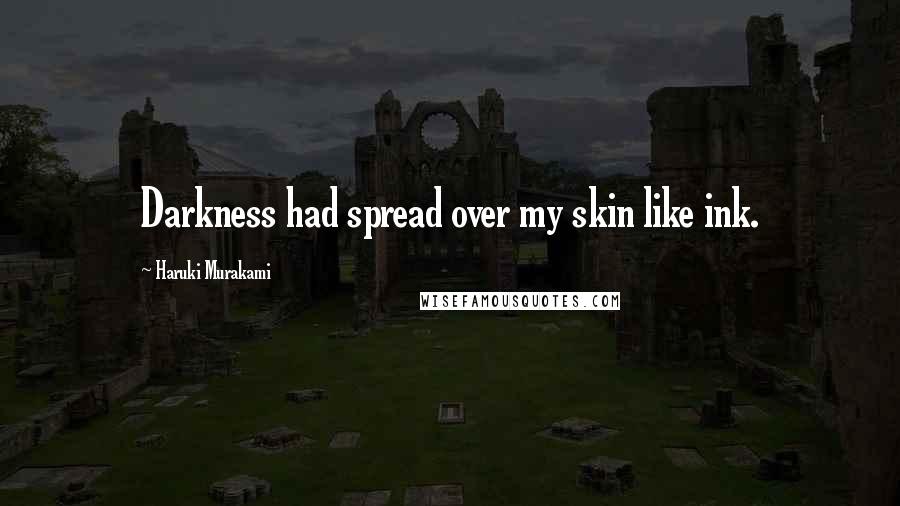 Haruki Murakami Quotes: Darkness had spread over my skin like ink.