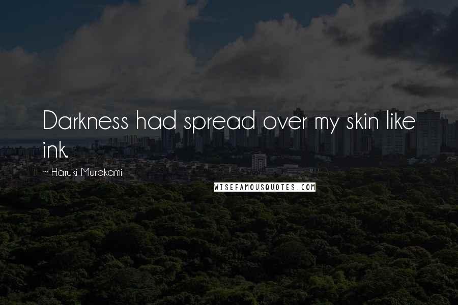 Haruki Murakami Quotes: Darkness had spread over my skin like ink.