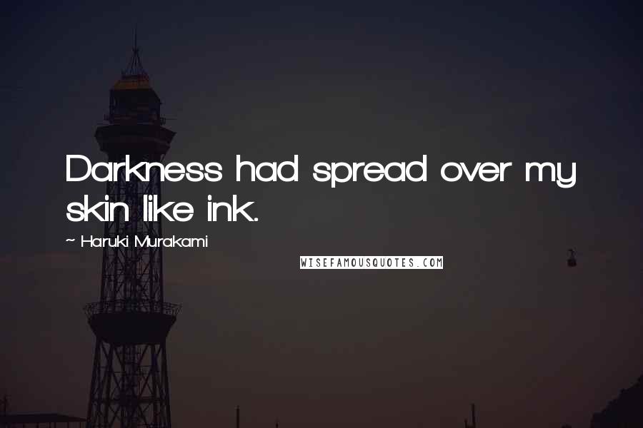 Haruki Murakami Quotes: Darkness had spread over my skin like ink.