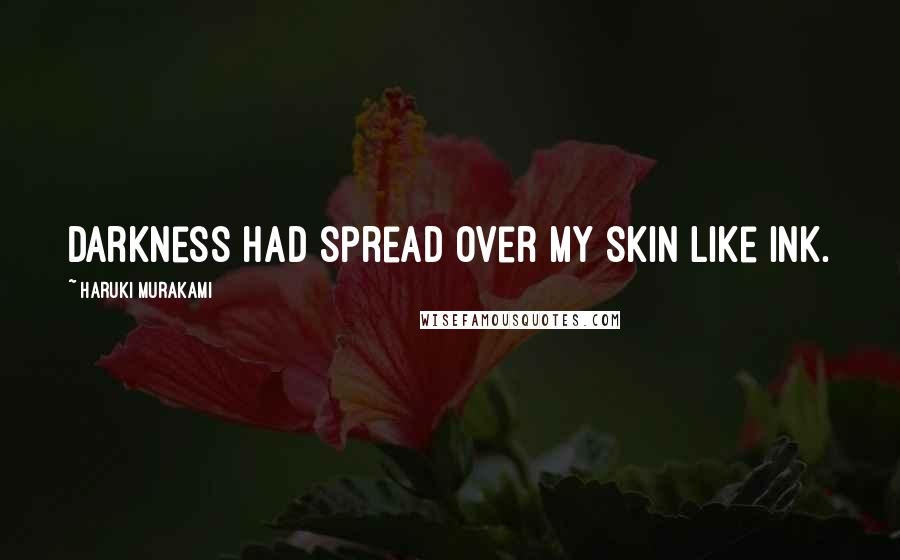 Haruki Murakami Quotes: Darkness had spread over my skin like ink.
