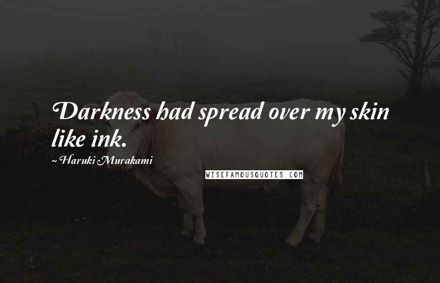Haruki Murakami Quotes: Darkness had spread over my skin like ink.