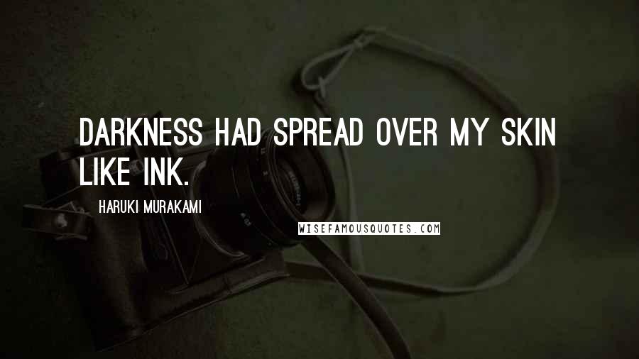 Haruki Murakami Quotes: Darkness had spread over my skin like ink.