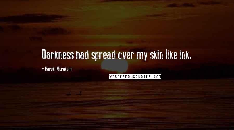 Haruki Murakami Quotes: Darkness had spread over my skin like ink.