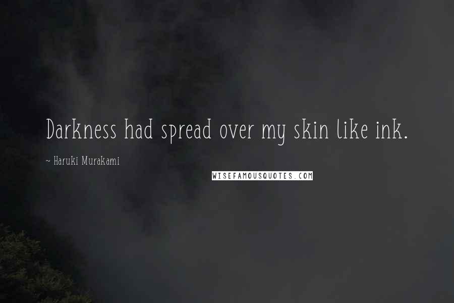Haruki Murakami Quotes: Darkness had spread over my skin like ink.