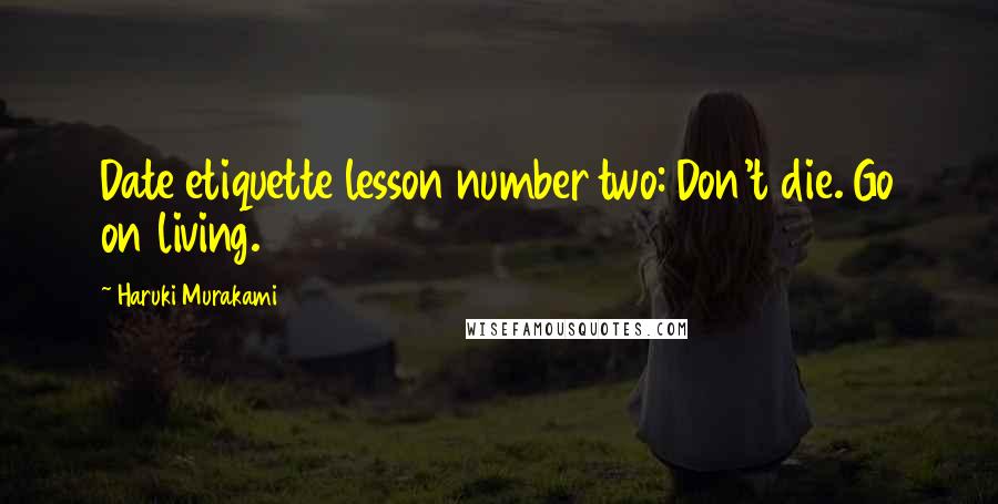 Haruki Murakami Quotes: Date etiquette lesson number two: Don't die. Go on living.