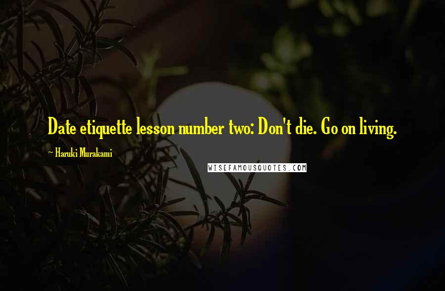 Haruki Murakami Quotes: Date etiquette lesson number two: Don't die. Go on living.