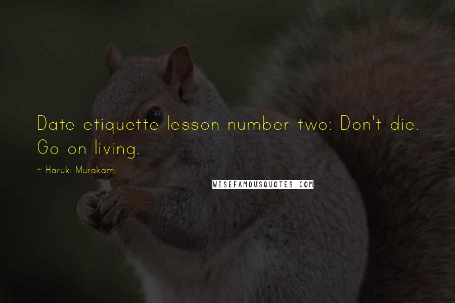 Haruki Murakami Quotes: Date etiquette lesson number two: Don't die. Go on living.