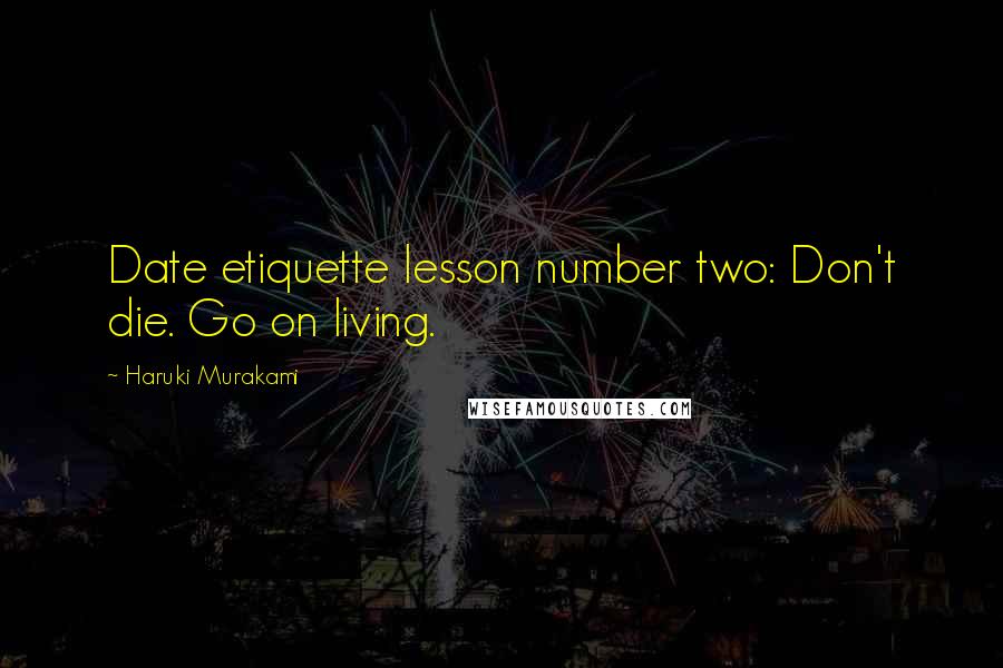 Haruki Murakami Quotes: Date etiquette lesson number two: Don't die. Go on living.