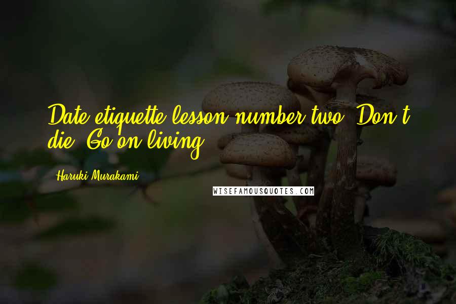 Haruki Murakami Quotes: Date etiquette lesson number two: Don't die. Go on living.