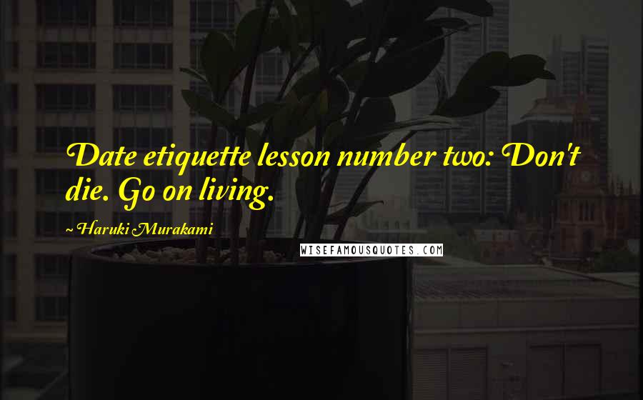 Haruki Murakami Quotes: Date etiquette lesson number two: Don't die. Go on living.