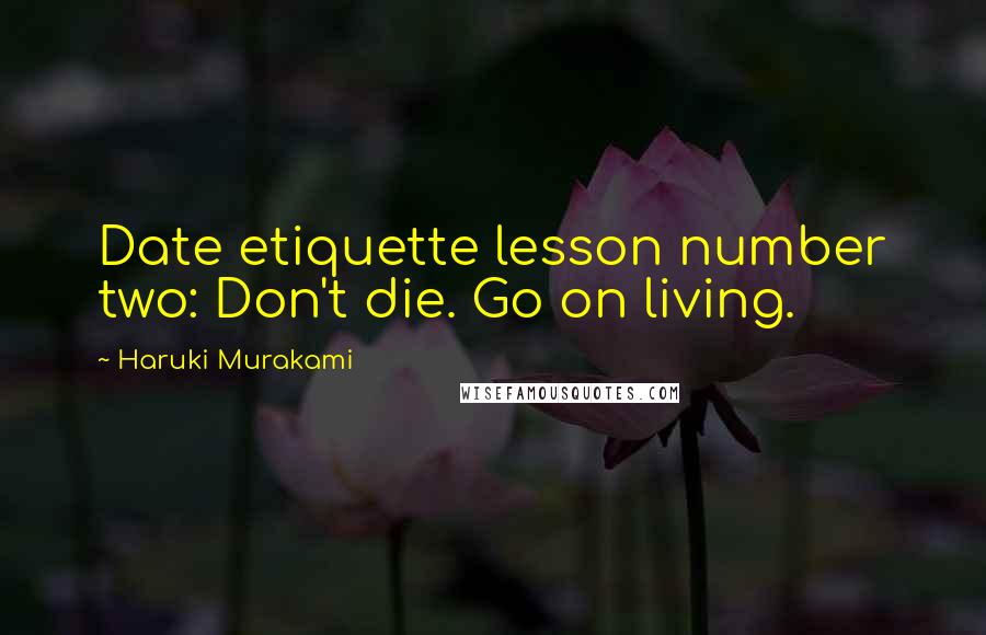 Haruki Murakami Quotes: Date etiquette lesson number two: Don't die. Go on living.