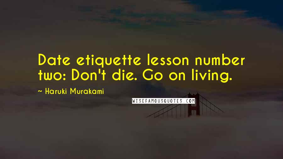 Haruki Murakami Quotes: Date etiquette lesson number two: Don't die. Go on living.