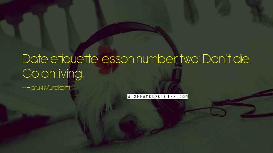 Haruki Murakami Quotes: Date etiquette lesson number two: Don't die. Go on living.