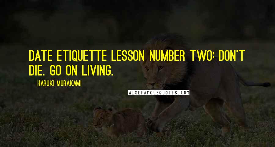 Haruki Murakami Quotes: Date etiquette lesson number two: Don't die. Go on living.