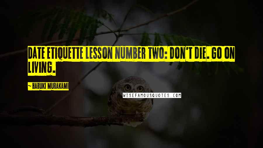 Haruki Murakami Quotes: Date etiquette lesson number two: Don't die. Go on living.