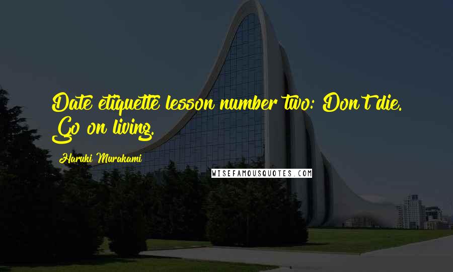 Haruki Murakami Quotes: Date etiquette lesson number two: Don't die. Go on living.