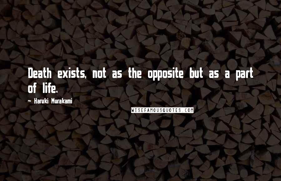 Haruki Murakami Quotes: Death exists, not as the opposite but as a part of life.