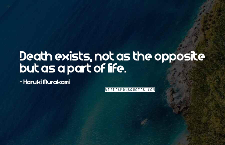 Haruki Murakami Quotes: Death exists, not as the opposite but as a part of life.