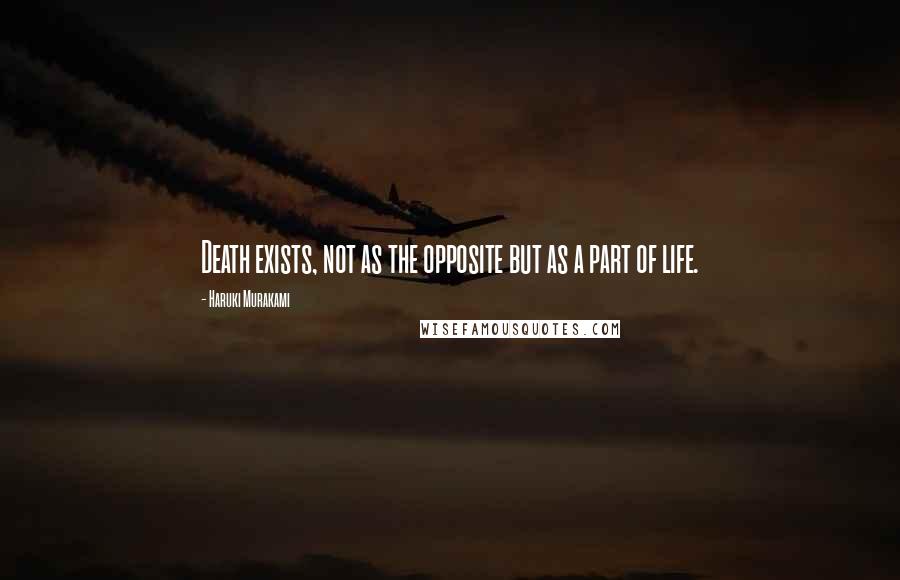 Haruki Murakami Quotes: Death exists, not as the opposite but as a part of life.
