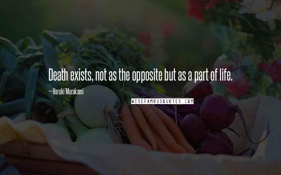 Haruki Murakami Quotes: Death exists, not as the opposite but as a part of life.