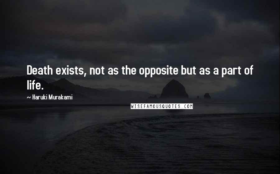 Haruki Murakami Quotes: Death exists, not as the opposite but as a part of life.