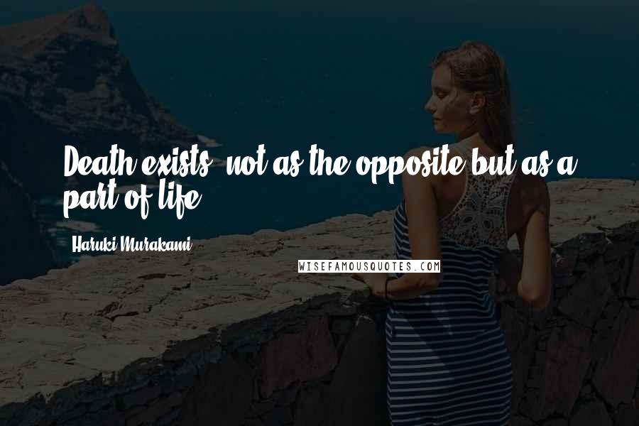 Haruki Murakami Quotes: Death exists, not as the opposite but as a part of life.