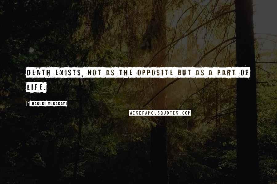 Haruki Murakami Quotes: Death exists, not as the opposite but as a part of life.