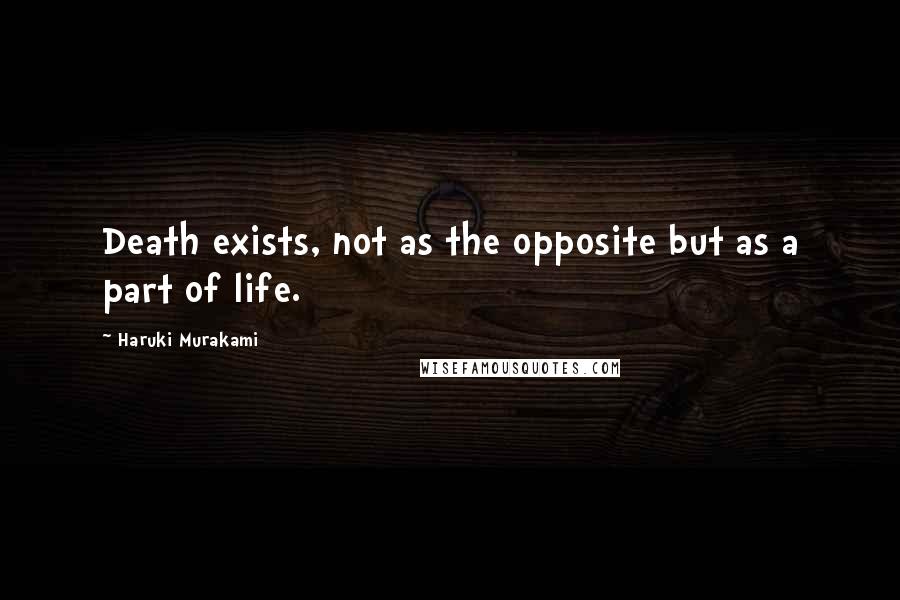 Haruki Murakami Quotes: Death exists, not as the opposite but as a part of life.