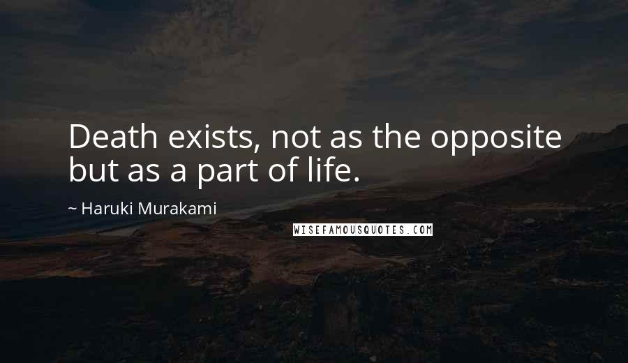Haruki Murakami Quotes: Death exists, not as the opposite but as a part of life.