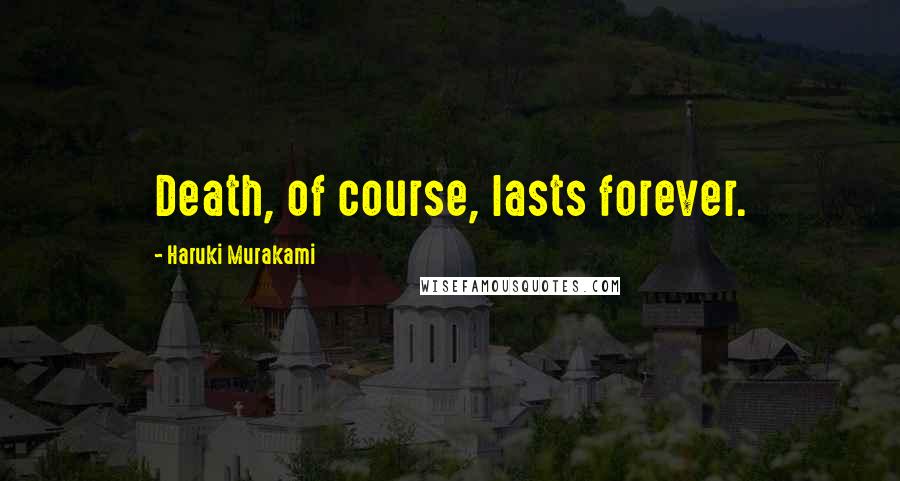 Haruki Murakami Quotes: Death, of course, lasts forever.