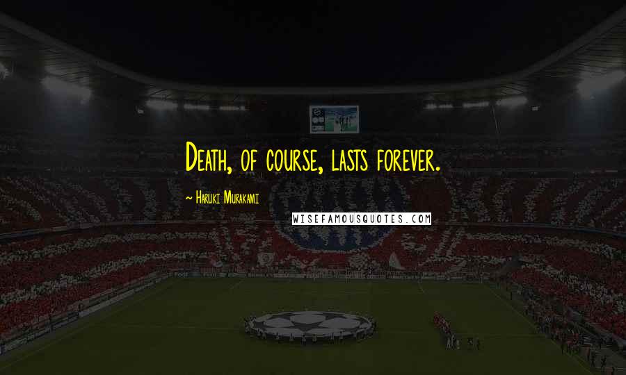 Haruki Murakami Quotes: Death, of course, lasts forever.