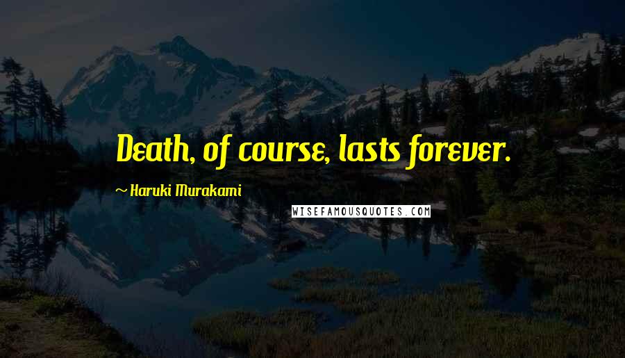 Haruki Murakami Quotes: Death, of course, lasts forever.