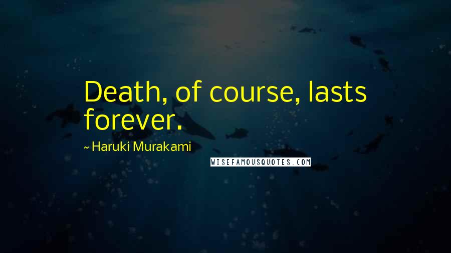 Haruki Murakami Quotes: Death, of course, lasts forever.