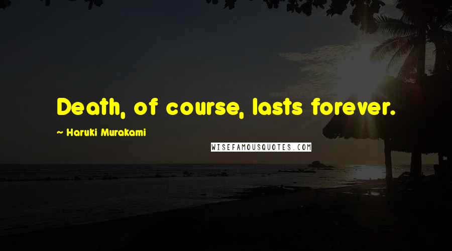 Haruki Murakami Quotes: Death, of course, lasts forever.