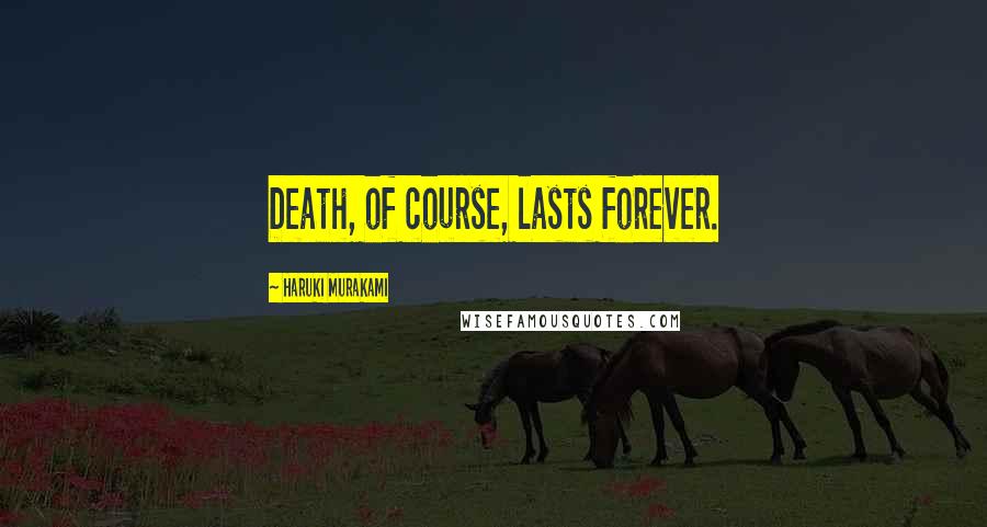 Haruki Murakami Quotes: Death, of course, lasts forever.