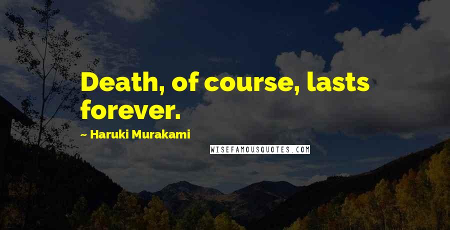 Haruki Murakami Quotes: Death, of course, lasts forever.