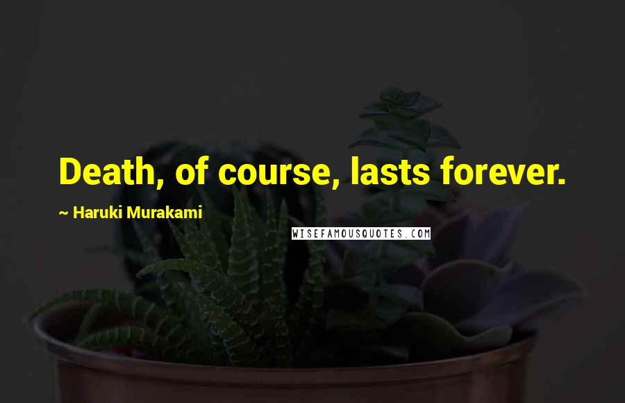 Haruki Murakami Quotes: Death, of course, lasts forever.