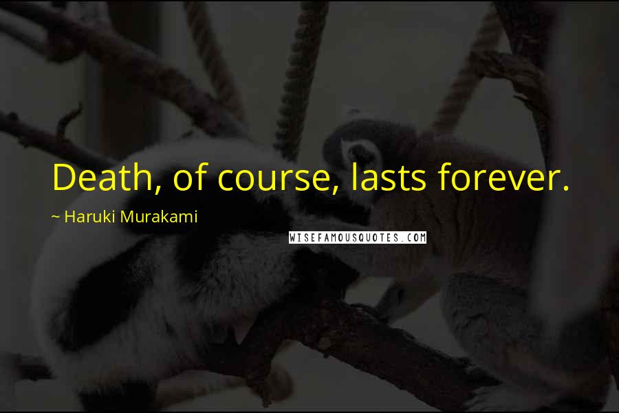 Haruki Murakami Quotes: Death, of course, lasts forever.