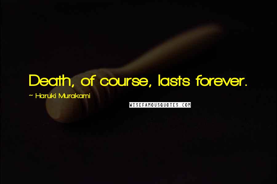 Haruki Murakami Quotes: Death, of course, lasts forever.