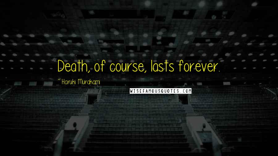 Haruki Murakami Quotes: Death, of course, lasts forever.