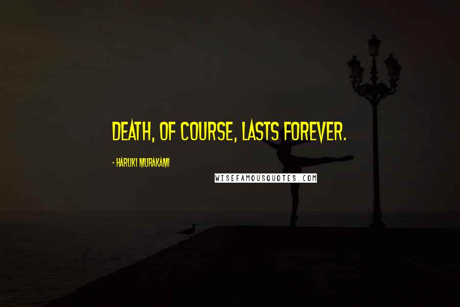 Haruki Murakami Quotes: Death, of course, lasts forever.