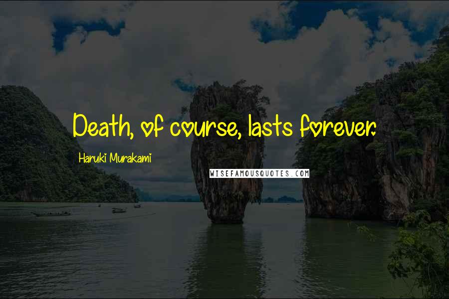 Haruki Murakami Quotes: Death, of course, lasts forever.