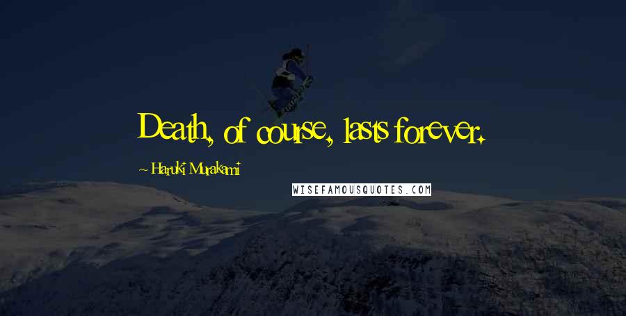 Haruki Murakami Quotes: Death, of course, lasts forever.