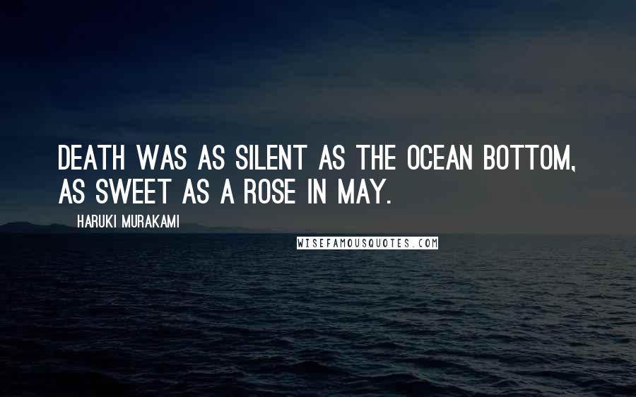 Haruki Murakami Quotes: Death was as silent as the ocean bottom, as sweet as a rose in May.