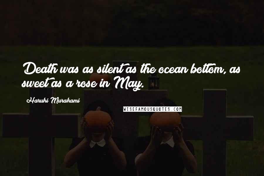 Haruki Murakami Quotes: Death was as silent as the ocean bottom, as sweet as a rose in May.
