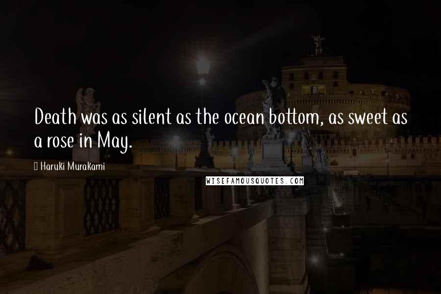 Haruki Murakami Quotes: Death was as silent as the ocean bottom, as sweet as a rose in May.