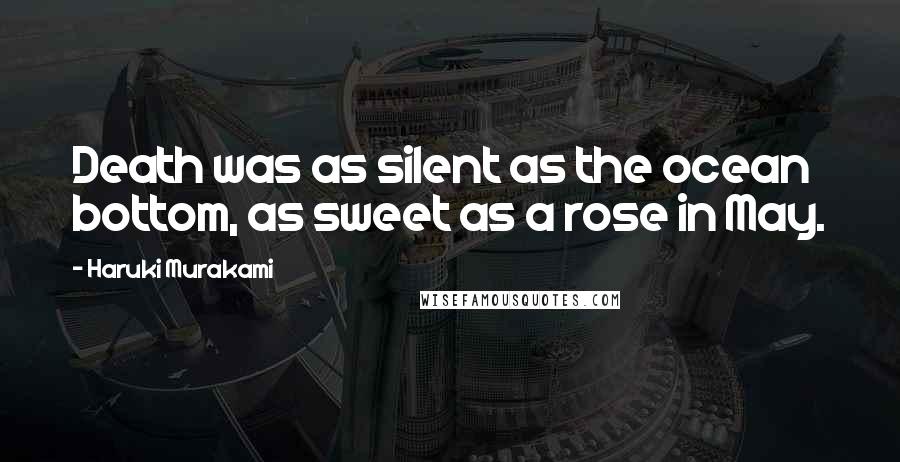Haruki Murakami Quotes: Death was as silent as the ocean bottom, as sweet as a rose in May.