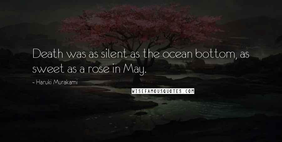 Haruki Murakami Quotes: Death was as silent as the ocean bottom, as sweet as a rose in May.