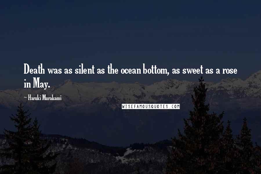 Haruki Murakami Quotes: Death was as silent as the ocean bottom, as sweet as a rose in May.