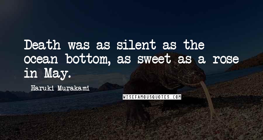 Haruki Murakami Quotes: Death was as silent as the ocean bottom, as sweet as a rose in May.